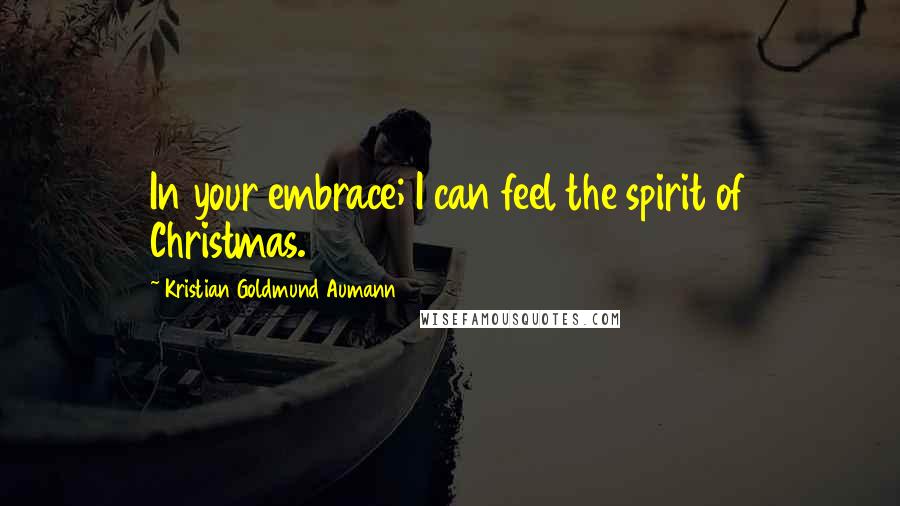 Kristian Goldmund Aumann Quotes: In your embrace; I can feel the spirit of Christmas.