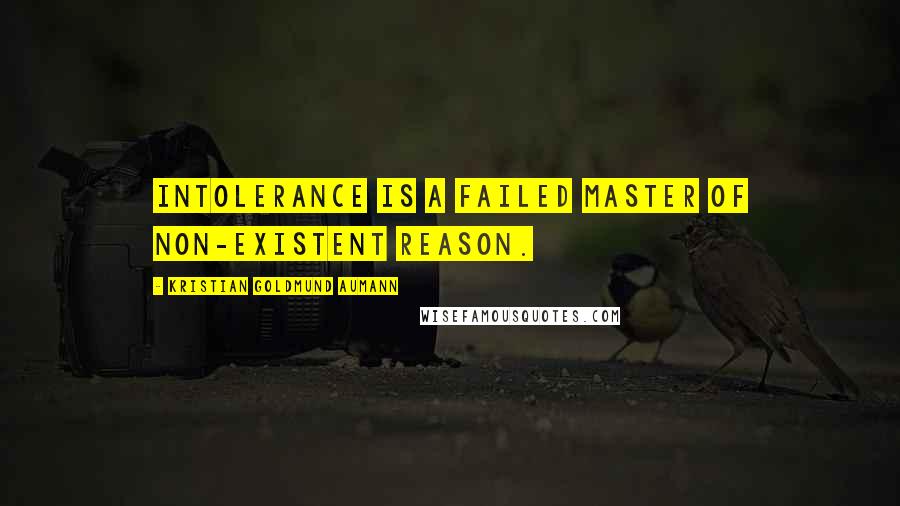 Kristian Goldmund Aumann Quotes: Intolerance is a failed master of non-existent reason.