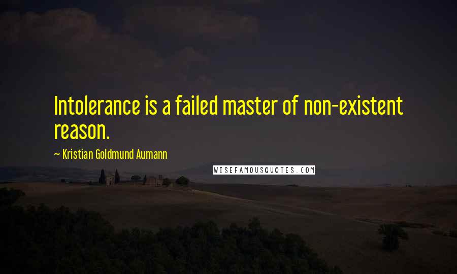 Kristian Goldmund Aumann Quotes: Intolerance is a failed master of non-existent reason.