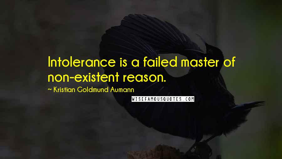 Kristian Goldmund Aumann Quotes: Intolerance is a failed master of non-existent reason.