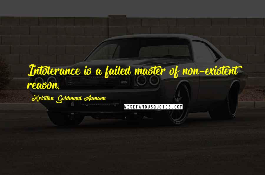 Kristian Goldmund Aumann Quotes: Intolerance is a failed master of non-existent reason.