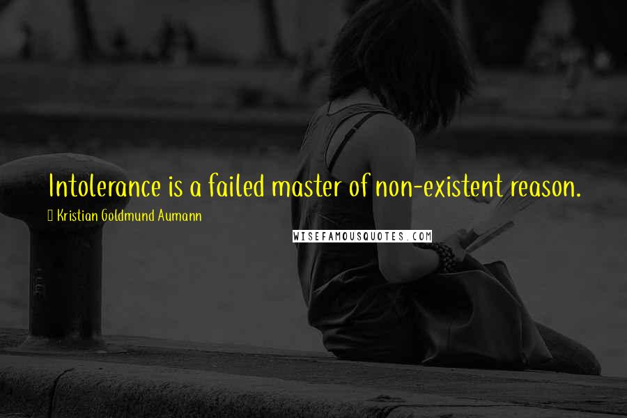 Kristian Goldmund Aumann Quotes: Intolerance is a failed master of non-existent reason.