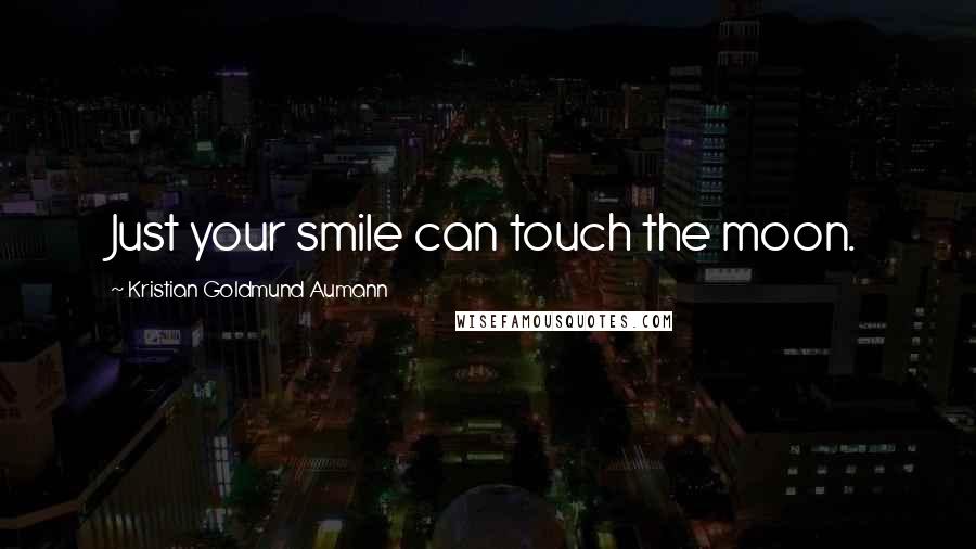 Kristian Goldmund Aumann Quotes: Just your smile can touch the moon.