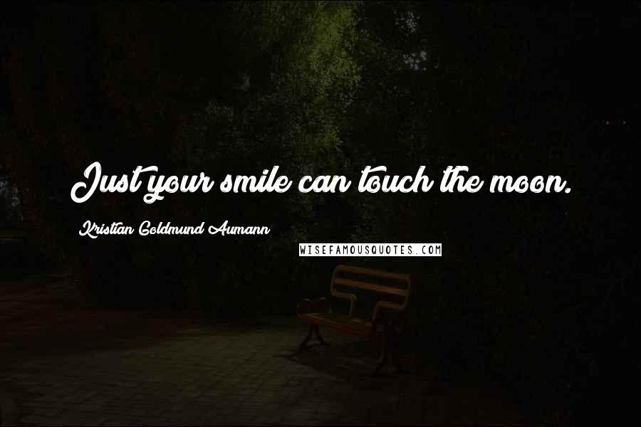 Kristian Goldmund Aumann Quotes: Just your smile can touch the moon.