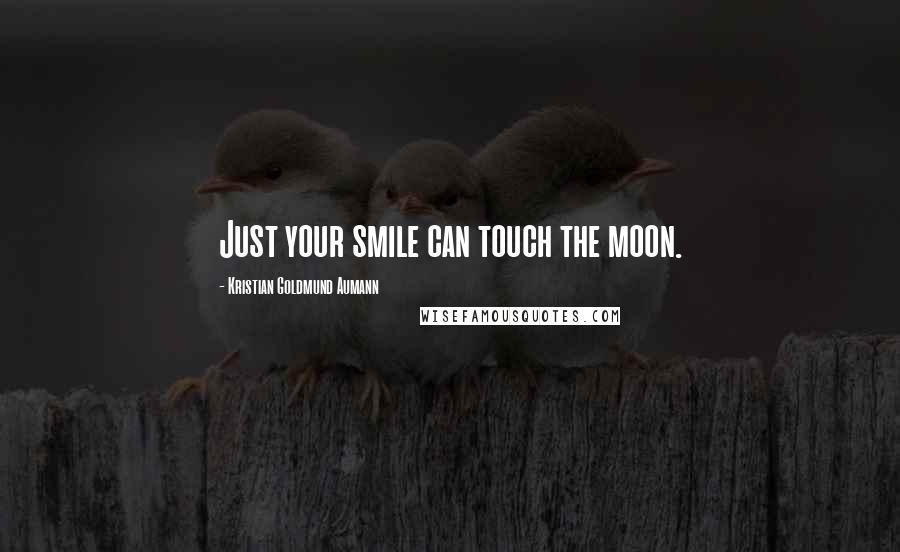 Kristian Goldmund Aumann Quotes: Just your smile can touch the moon.