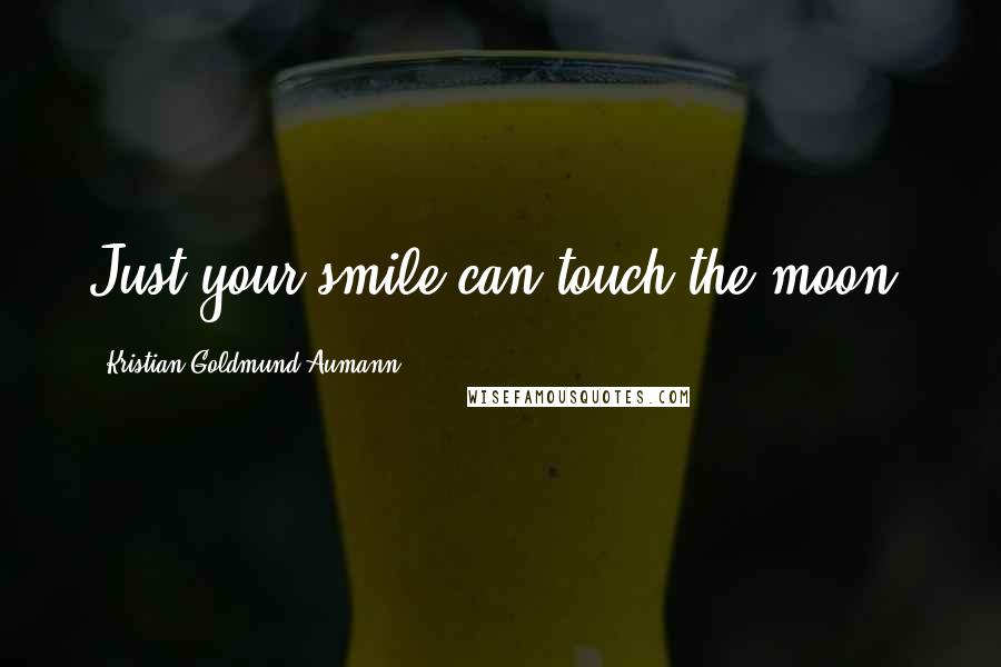 Kristian Goldmund Aumann Quotes: Just your smile can touch the moon.