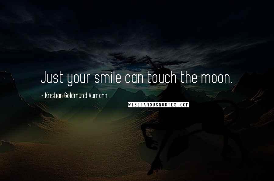 Kristian Goldmund Aumann Quotes: Just your smile can touch the moon.