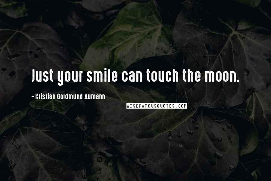 Kristian Goldmund Aumann Quotes: Just your smile can touch the moon.