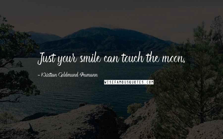 Kristian Goldmund Aumann Quotes: Just your smile can touch the moon.