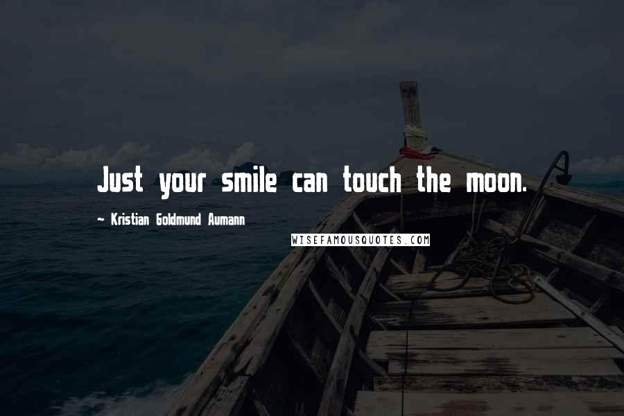 Kristian Goldmund Aumann Quotes: Just your smile can touch the moon.