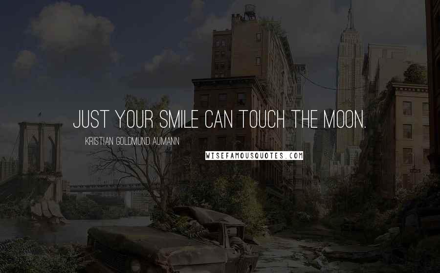 Kristian Goldmund Aumann Quotes: Just your smile can touch the moon.
