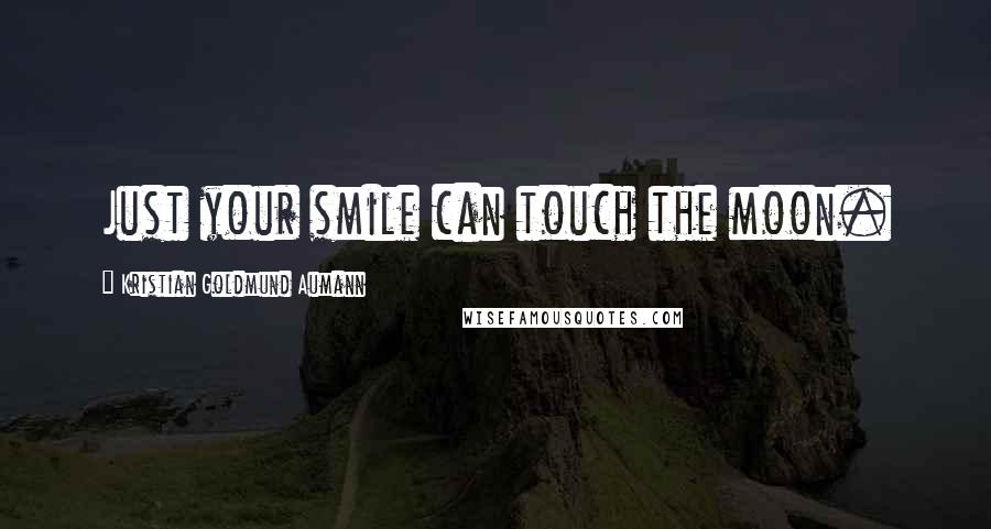 Kristian Goldmund Aumann Quotes: Just your smile can touch the moon.