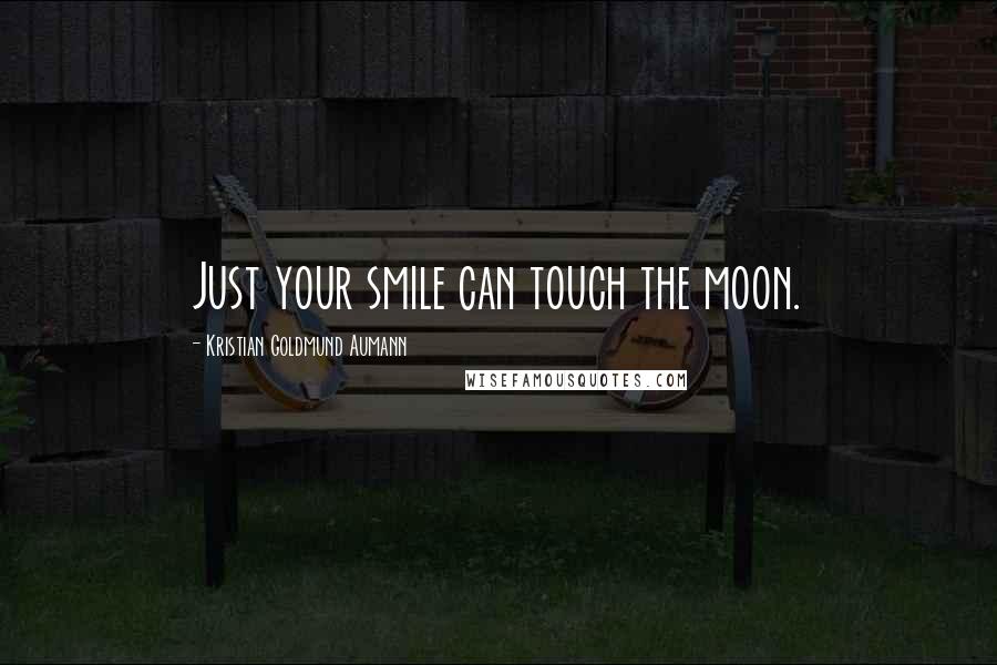 Kristian Goldmund Aumann Quotes: Just your smile can touch the moon.