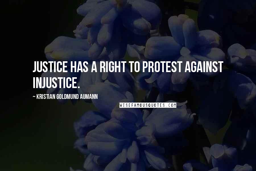 Kristian Goldmund Aumann Quotes: Justice has a right to protest against injustice.