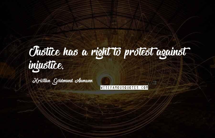 Kristian Goldmund Aumann Quotes: Justice has a right to protest against injustice.