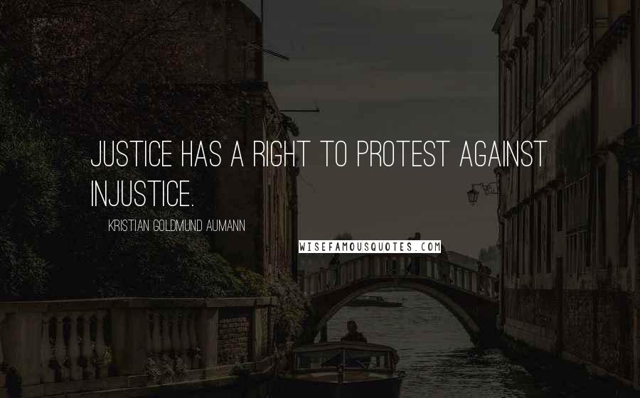 Kristian Goldmund Aumann Quotes: Justice has a right to protest against injustice.