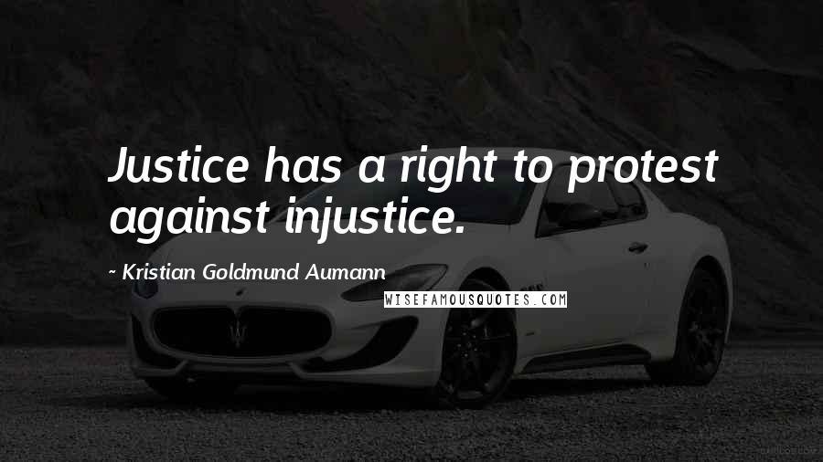 Kristian Goldmund Aumann Quotes: Justice has a right to protest against injustice.