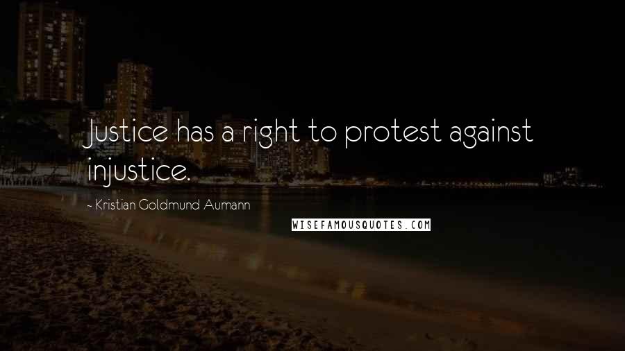 Kristian Goldmund Aumann Quotes: Justice has a right to protest against injustice.