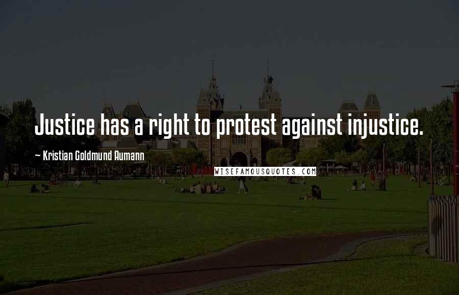Kristian Goldmund Aumann Quotes: Justice has a right to protest against injustice.