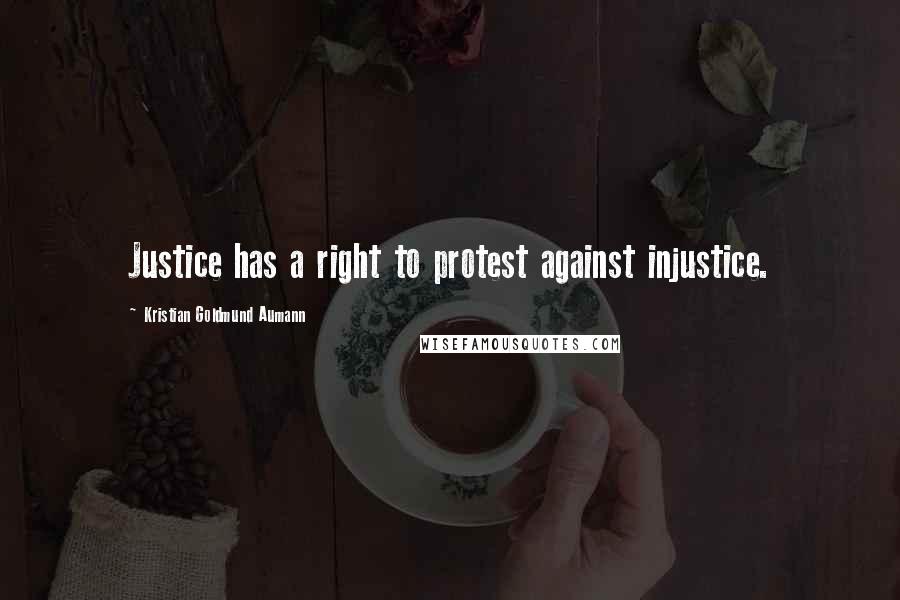 Kristian Goldmund Aumann Quotes: Justice has a right to protest against injustice.