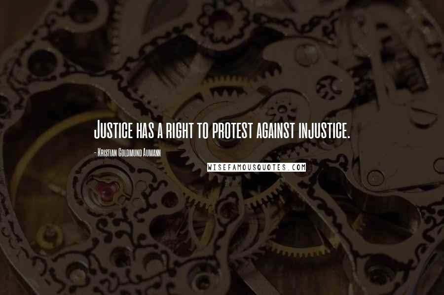 Kristian Goldmund Aumann Quotes: Justice has a right to protest against injustice.