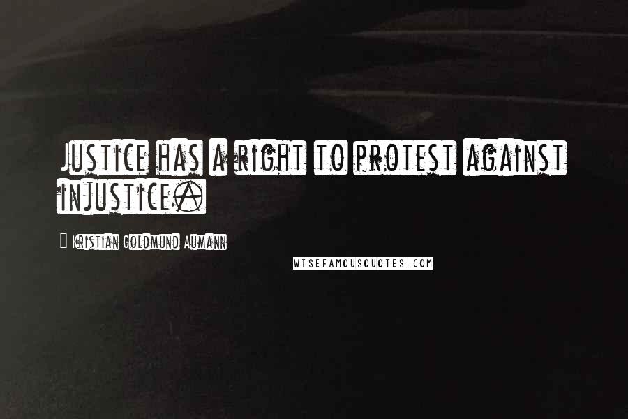 Kristian Goldmund Aumann Quotes: Justice has a right to protest against injustice.