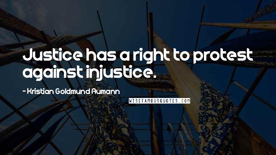 Kristian Goldmund Aumann Quotes: Justice has a right to protest against injustice.