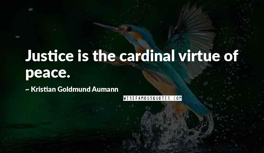 Kristian Goldmund Aumann Quotes: Justice is the cardinal virtue of peace.