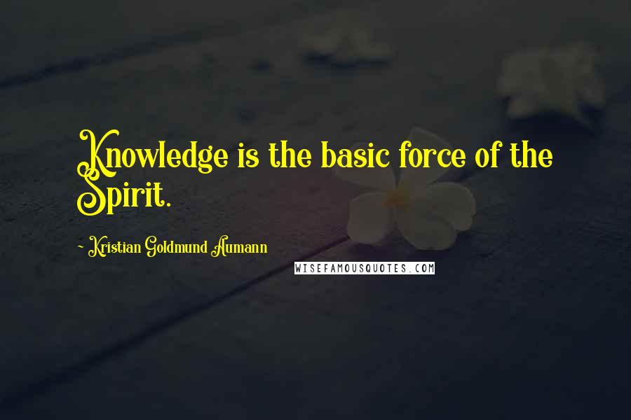 Kristian Goldmund Aumann Quotes: Knowledge is the basic force of the Spirit.