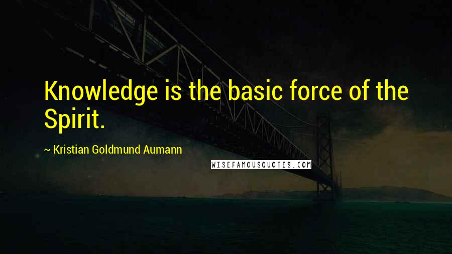 Kristian Goldmund Aumann Quotes: Knowledge is the basic force of the Spirit.