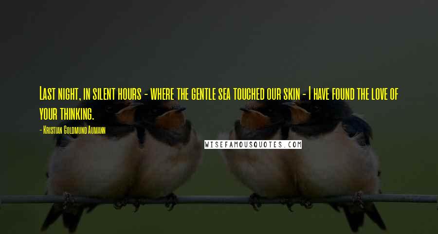 Kristian Goldmund Aumann Quotes: Last night, in silent hours - where the gentle sea touched our skin - I have found the love of your thinking.