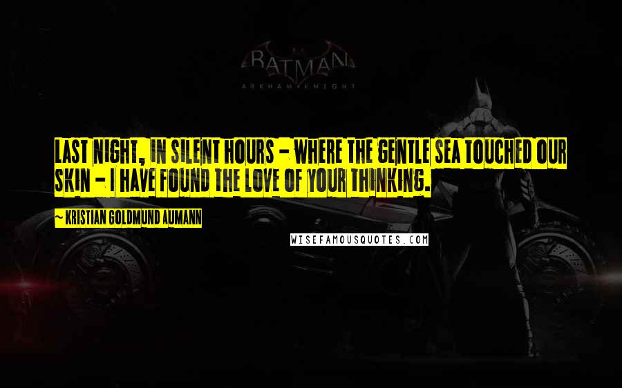 Kristian Goldmund Aumann Quotes: Last night, in silent hours - where the gentle sea touched our skin - I have found the love of your thinking.