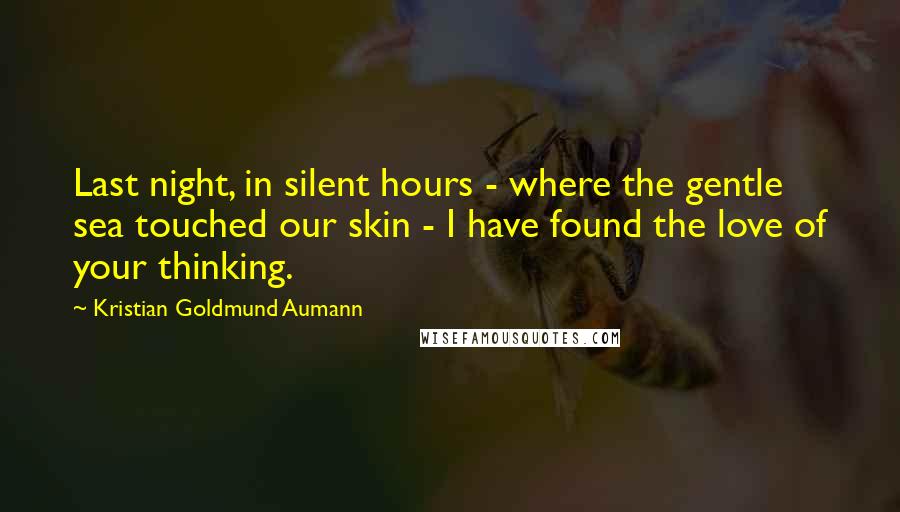 Kristian Goldmund Aumann Quotes: Last night, in silent hours - where the gentle sea touched our skin - I have found the love of your thinking.