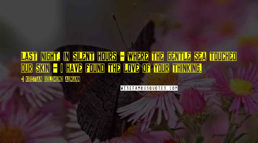 Kristian Goldmund Aumann Quotes: Last night, in silent hours - where the gentle sea touched our skin - I have found the love of your thinking.