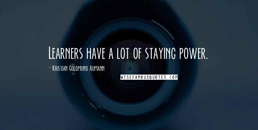 Kristian Goldmund Aumann Quotes: Learners have a lot of staying power.