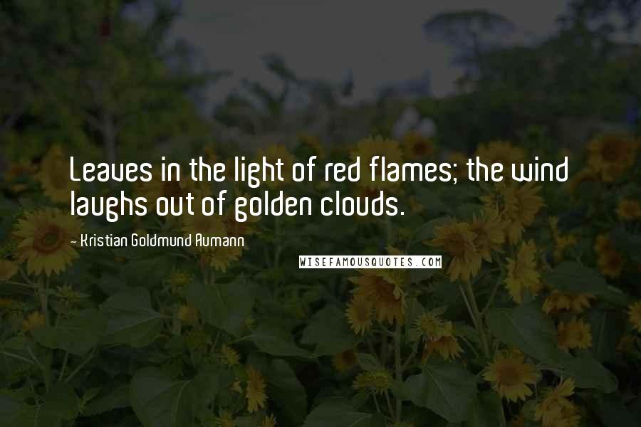 Kristian Goldmund Aumann Quotes: Leaves in the light of red flames; the wind laughs out of golden clouds.