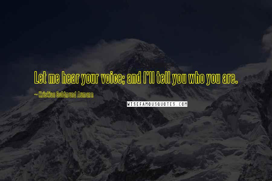 Kristian Goldmund Aumann Quotes: Let me hear your voice; and I'll tell you who you are.