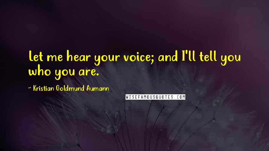 Kristian Goldmund Aumann Quotes: Let me hear your voice; and I'll tell you who you are.