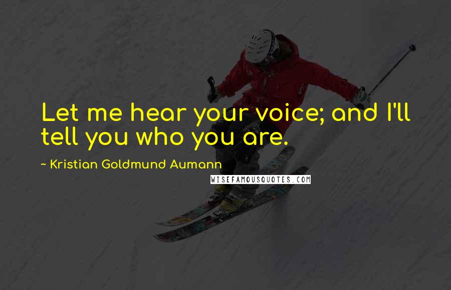 Kristian Goldmund Aumann Quotes: Let me hear your voice; and I'll tell you who you are.