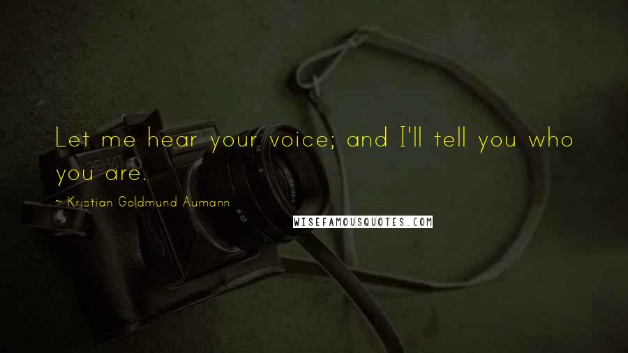 Kristian Goldmund Aumann Quotes: Let me hear your voice; and I'll tell you who you are.