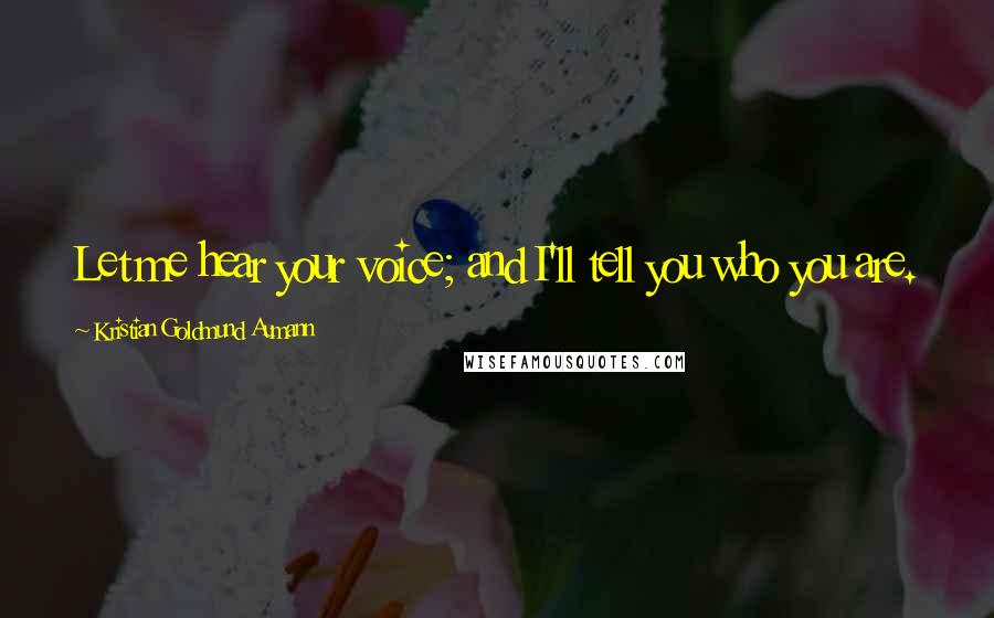 Kristian Goldmund Aumann Quotes: Let me hear your voice; and I'll tell you who you are.