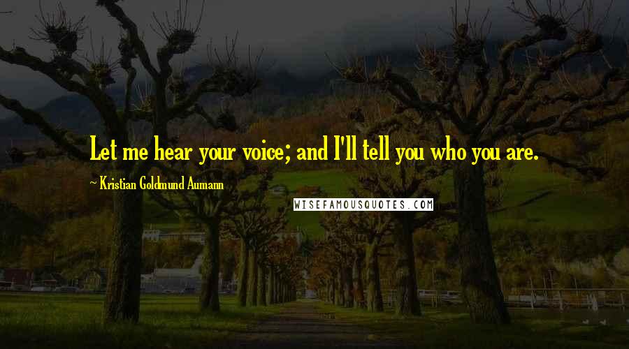 Kristian Goldmund Aumann Quotes: Let me hear your voice; and I'll tell you who you are.