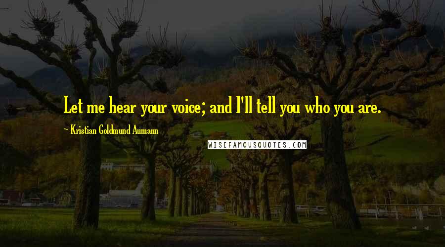 Kristian Goldmund Aumann Quotes: Let me hear your voice; and I'll tell you who you are.