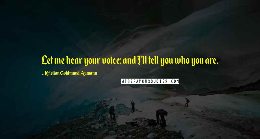 Kristian Goldmund Aumann Quotes: Let me hear your voice; and I'll tell you who you are.