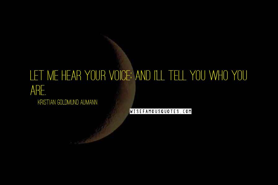 Kristian Goldmund Aumann Quotes: Let me hear your voice; and I'll tell you who you are.