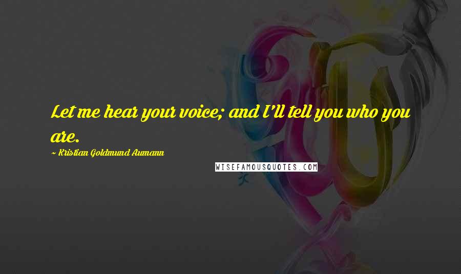 Kristian Goldmund Aumann Quotes: Let me hear your voice; and I'll tell you who you are.