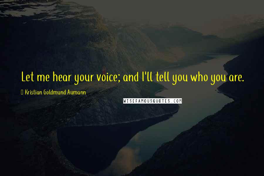 Kristian Goldmund Aumann Quotes: Let me hear your voice; and I'll tell you who you are.