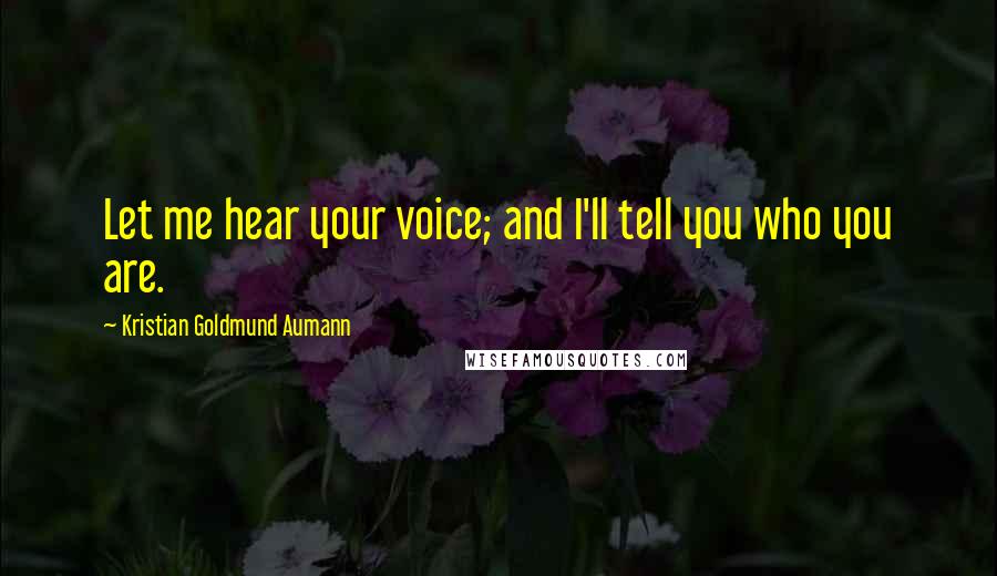 Kristian Goldmund Aumann Quotes: Let me hear your voice; and I'll tell you who you are.