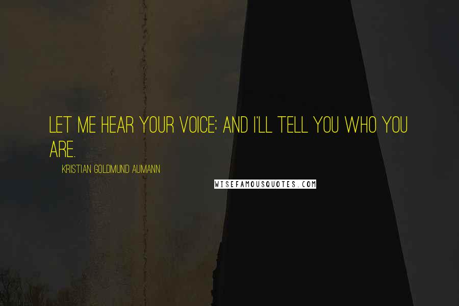 Kristian Goldmund Aumann Quotes: Let me hear your voice; and I'll tell you who you are.