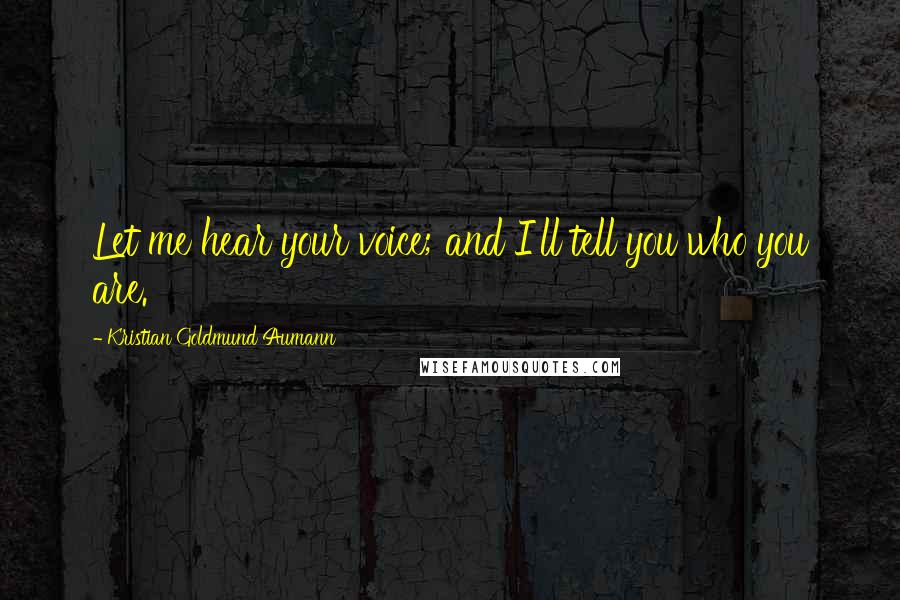 Kristian Goldmund Aumann Quotes: Let me hear your voice; and I'll tell you who you are.